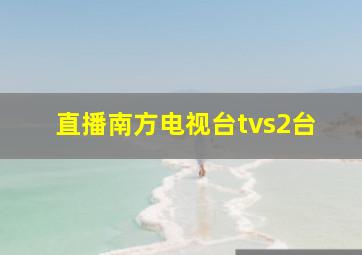 直播南方电视台tvs2台