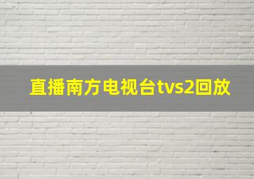 直播南方电视台tvs2回放