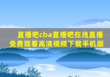 直播吧cba直播吧在线直播免费观看高清视频下载手机版