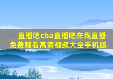 直播吧cba直播吧在线直播免费观看高清视频大全手机版