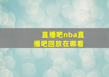 直播吧nba直播吧回放在哪看