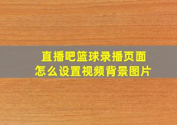 直播吧篮球录播页面怎么设置视频背景图片