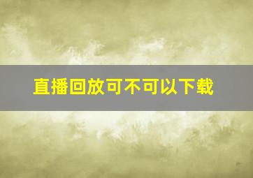 直播回放可不可以下载