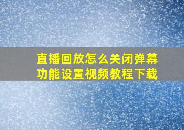 直播回放怎么关闭弹幕功能设置视频教程下载