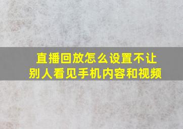 直播回放怎么设置不让别人看见手机内容和视频