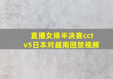 直播女排半决赛cctv5日本对越南回放视频