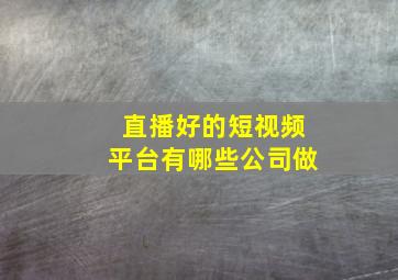 直播好的短视频平台有哪些公司做