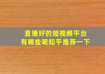 直播好的短视频平台有哪些呢知乎推荐一下