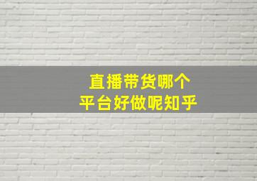 直播带货哪个平台好做呢知乎