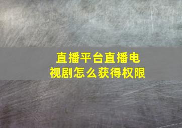 直播平台直播电视剧怎么获得权限