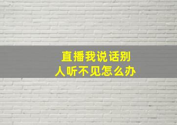 直播我说话别人听不见怎么办