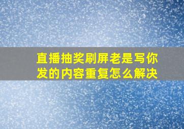 直播抽奖刷屏老是写你发的内容重复怎么解决