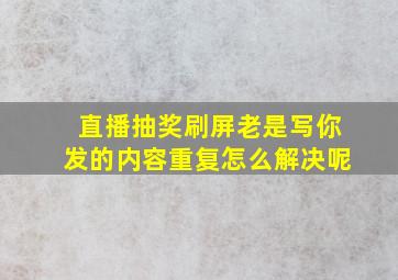 直播抽奖刷屏老是写你发的内容重复怎么解决呢