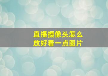 直播摄像头怎么放好看一点图片