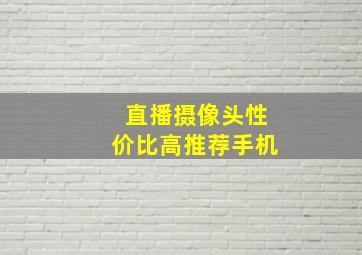 直播摄像头性价比高推荐手机