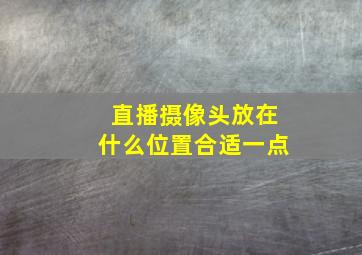 直播摄像头放在什么位置合适一点