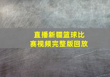 直播新疆篮球比赛视频完整版回放