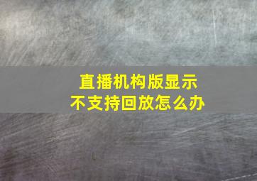 直播机构版显示不支持回放怎么办