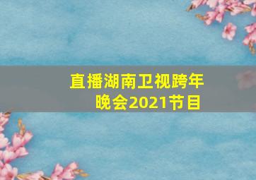 直播湖南卫视跨年晚会2021节目