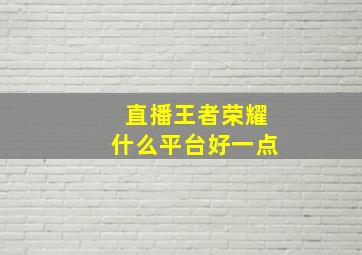 直播王者荣耀什么平台好一点