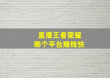 直播王者荣耀哪个平台赚钱快