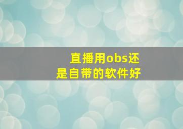 直播用obs还是自带的软件好