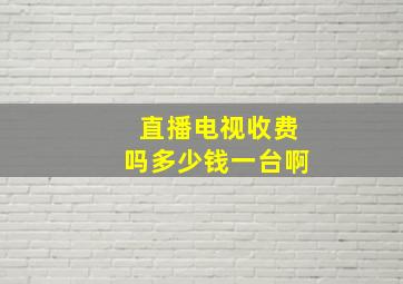 直播电视收费吗多少钱一台啊