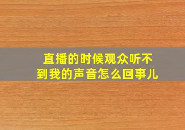 直播的时候观众听不到我的声音怎么回事儿