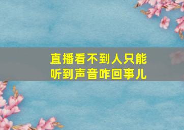 直播看不到人只能听到声音咋回事儿