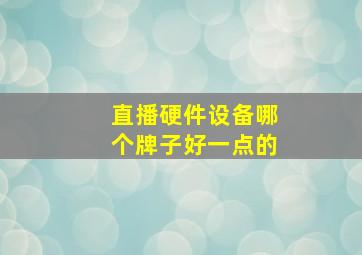 直播硬件设备哪个牌子好一点的