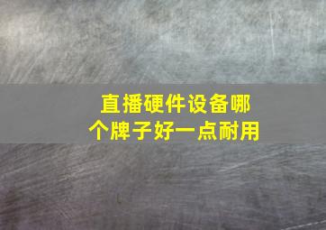 直播硬件设备哪个牌子好一点耐用