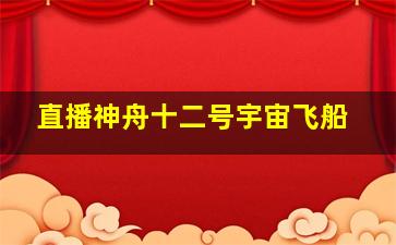 直播神舟十二号宇宙飞船