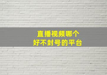 直播视频哪个好不封号的平台