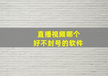 直播视频哪个好不封号的软件