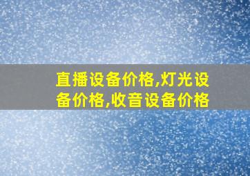 直播设备价格,灯光设备价格,收音设备价格