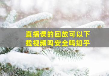 直播课的回放可以下载视频吗安全吗知乎