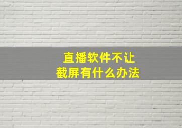 直播软件不让截屏有什么办法