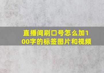 直播间刷口号怎么加100字的标签图片和视频