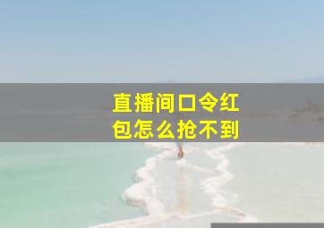 直播间口令红包怎么抢不到