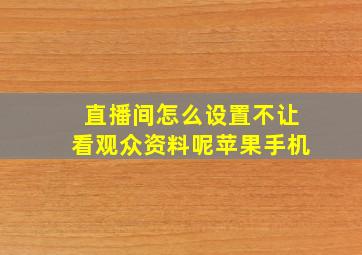 直播间怎么设置不让看观众资料呢苹果手机