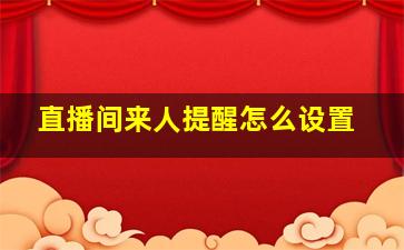 直播间来人提醒怎么设置