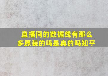 直播间的数据线有那么多原装的吗是真的吗知乎