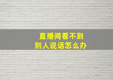 直播间看不到别人说话怎么办