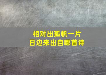 相对出孤帆一片日边来出自哪首诗