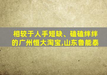 相较于人手短缺、磕磕绊绊的广州恒大淘宝,山东鲁能泰