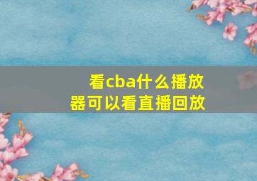 看cba什么播放器可以看直播回放