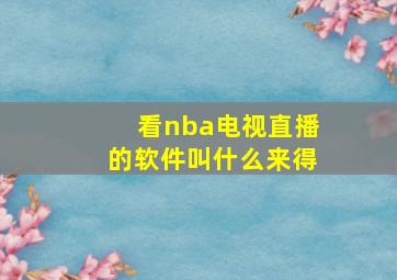 看nba电视直播的软件叫什么来得