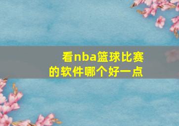 看nba篮球比赛的软件哪个好一点