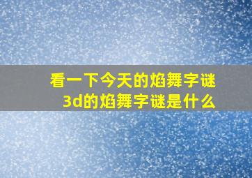 看一下今天的焰舞字谜3d的焰舞字谜是什么