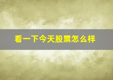 看一下今天股票怎么样